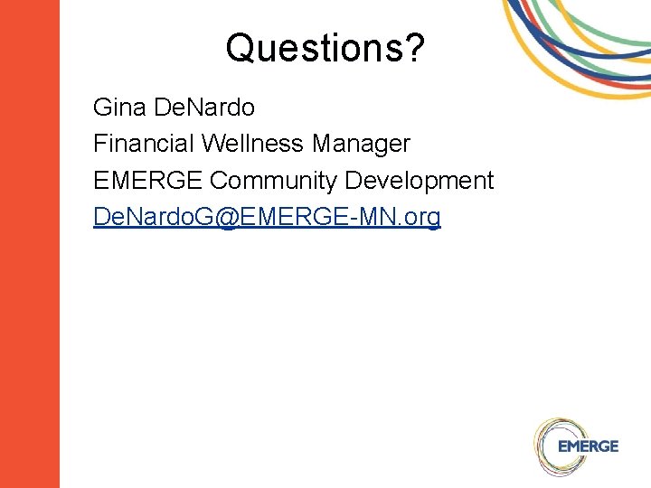 Questions? Gina De. Nardo Financial Wellness Manager EMERGE Community Development De. Nardo. G@EMERGE-MN. org