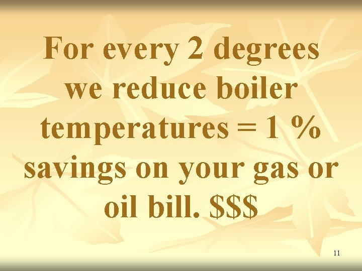 For every 2 degrees we reduce boiler temperatures = 1 % savings on your