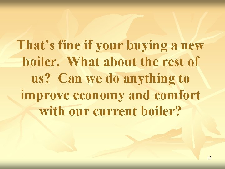 That’s fine if your buying a new boiler. What about the rest of us?