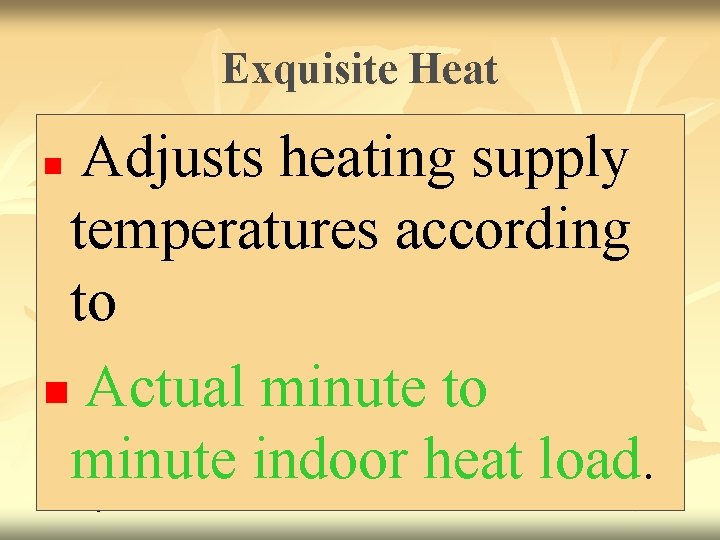 Exquisite Heat Adjusts heating supply temperatures according to n Actual minute to minute indoor