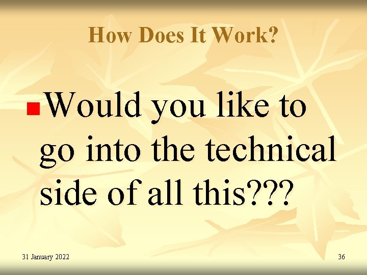 How Does It Work? Would you like to go into the technical side of