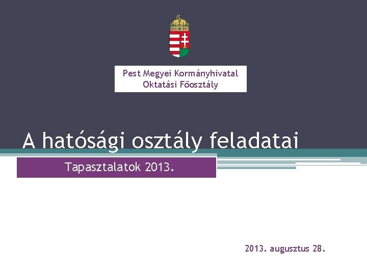 Pest Megyei Kormányhivatal Oktatási Főosztály A hatósági osztály feladatai Tapasztalatok 2013. augusztus 28. 