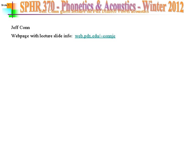 Slide 1 Jeff Conn guest lecture on Pdx Dialect/Vowel acoustics Jeff Conn Webpage with