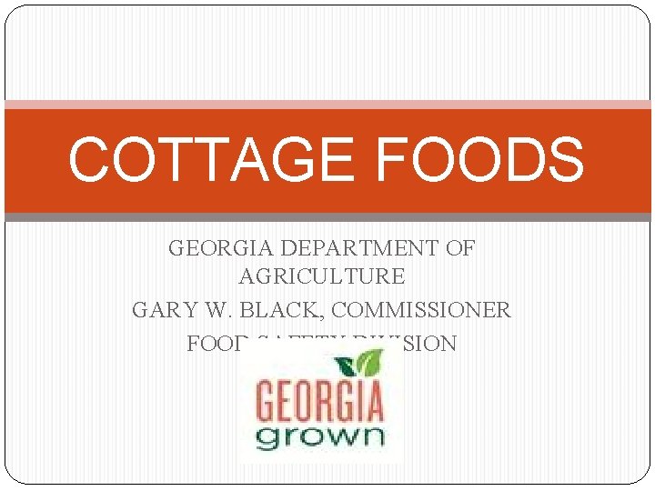 COTTAGE FOODS GEORGIA DEPARTMENT OF AGRICULTURE GARY W. BLACK, COMMISSIONER FOOD SAFETY DIVISION 