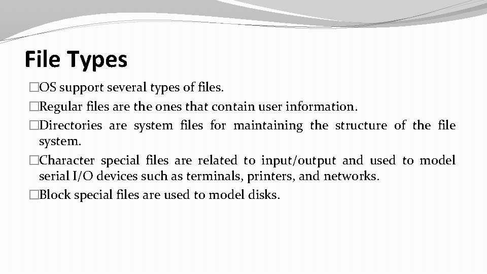 File Types �OS support several types of files. �Regular files are the ones that