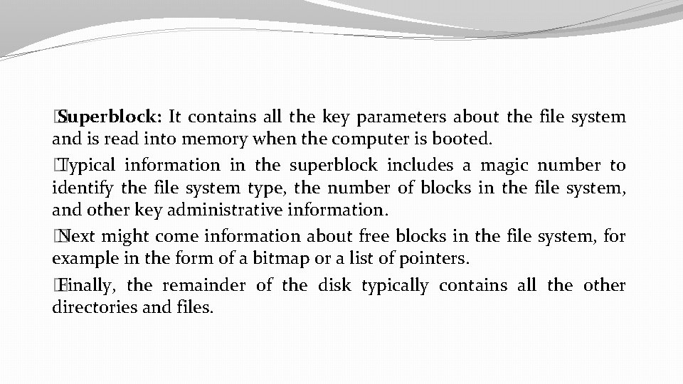 � Superblock: It contains all the key parameters about the file system and is