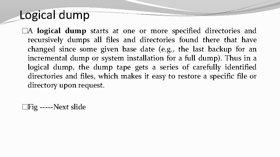 Logical dump �A logical dump starts at one or more specified directories and recursively