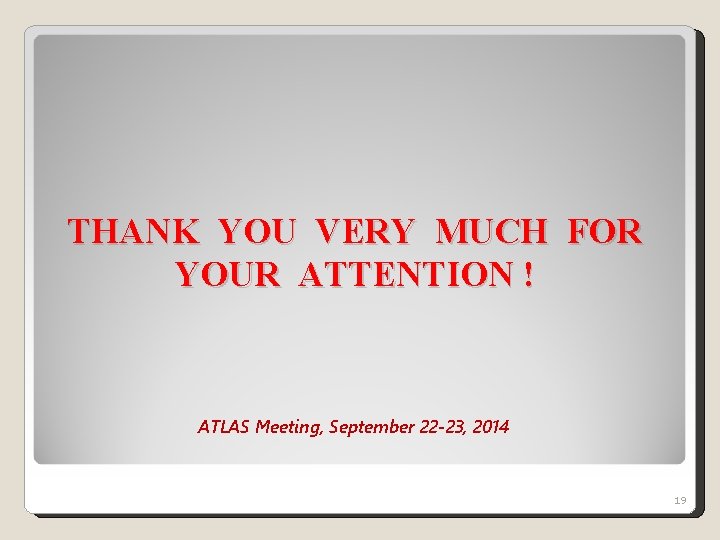 THANK YOU VERY MUCH FOR YOUR ATTENTION ! ATLAS Meeting, September 22 -23, 2014