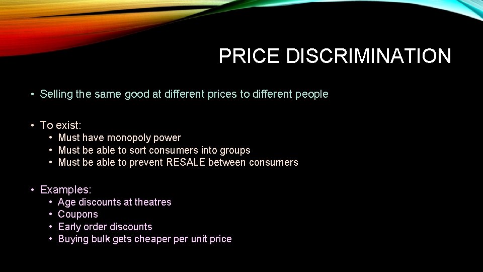 PRICE DISCRIMINATION • Selling the same good at different prices to different people •