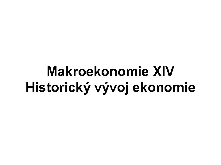 Makroekonomie XIV Historický vývoj ekonomie 