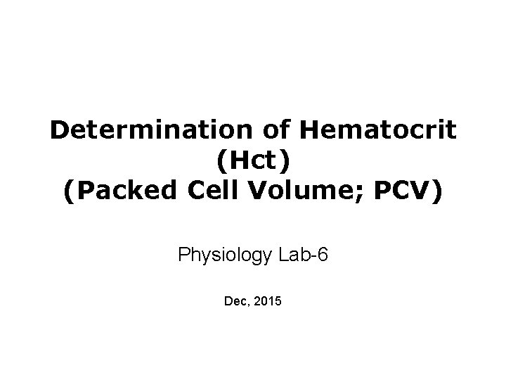 Determination of Hematocrit (Hct) (Packed Cell Volume; PCV) Physiology Lab-6 Dec, 2015 