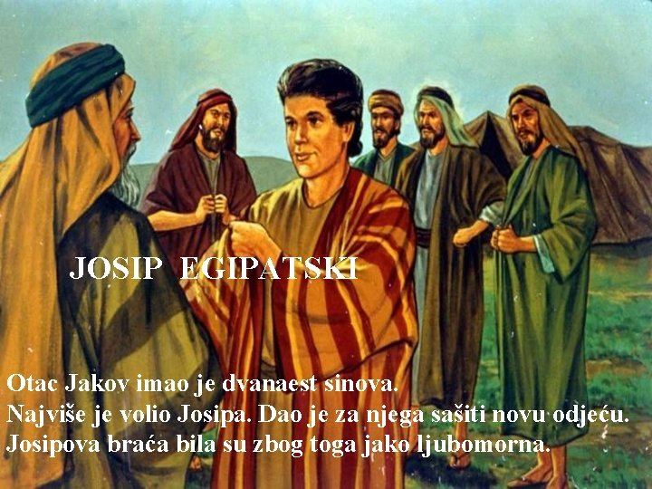 JOSIP EGIPATSKI Otac Jakov imao je dvanaest sinova. Najviše je volio Josipa. Dao je