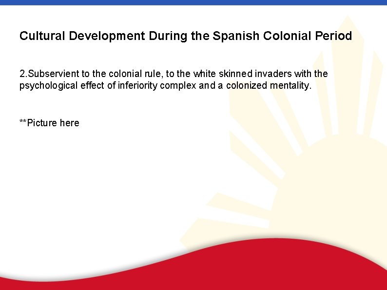Cultural Development During the Spanish Colonial Period 2. Subservient to the colonial rule, to