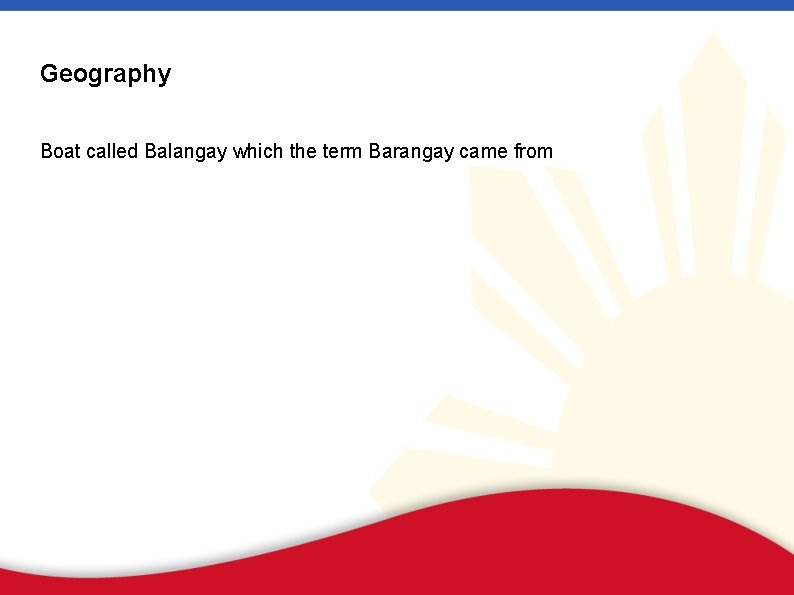 Geography Boat called Balangay which the term Barangay came from 