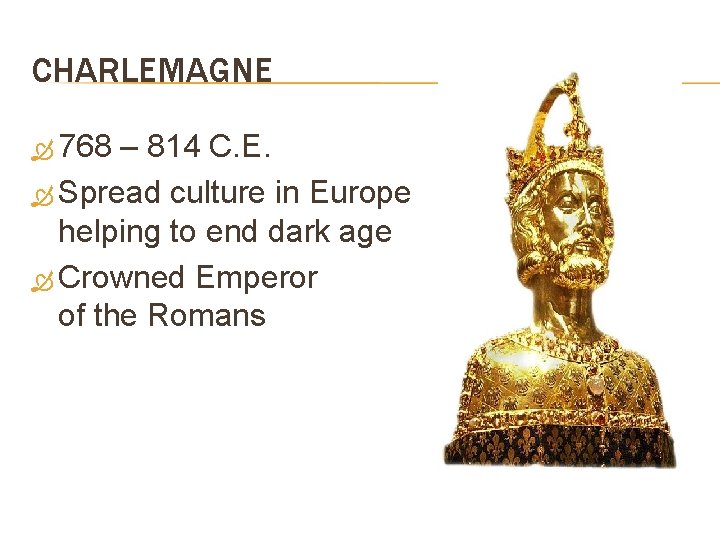 CHARLEMAGNE 768 – 814 C. E. Spread culture in Europe helping to end dark