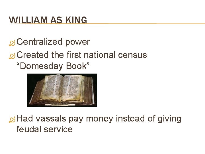 WILLIAM AS KING Centralized power Created the first national census “Domesday Book” Had vassals