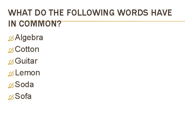 WHAT DO THE FOLLOWING WORDS HAVE IN COMMON? Algebra Cotton Guitar Lemon Soda Sofa