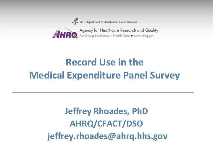 Record Use in the Medical Expenditure Panel Survey Jeffrey Rhoades, Ph. D AHRQ/CFACT/DSO jeffrey. Record Use in the Medical Expenditure Panel Survey Jeffrey Rhoades, Ph. D AHRQ/CFACT/DSO jeffrey.