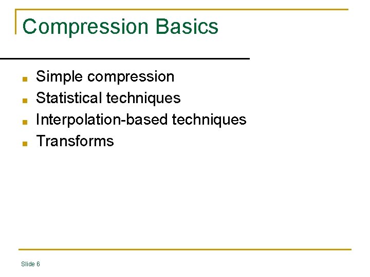 Compression Basics ■ ■ Simple compression Statistical techniques Interpolation-based techniques Transforms Slide 6 