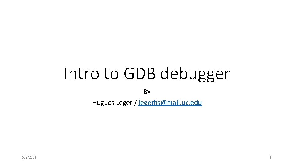 Intro to GDB debugger By Hugues Leger / legerhs@mail. uc. edu 9/9/2021 1 