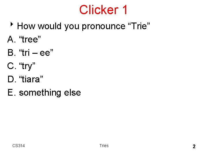 Clicker 1 8 How would you pronounce “Trie” A. “tree” B. “tri – ee”