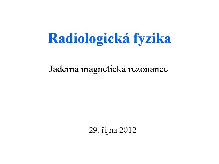 Radiologická fyzika Jaderná magnetická rezonance 29. října 2012 
