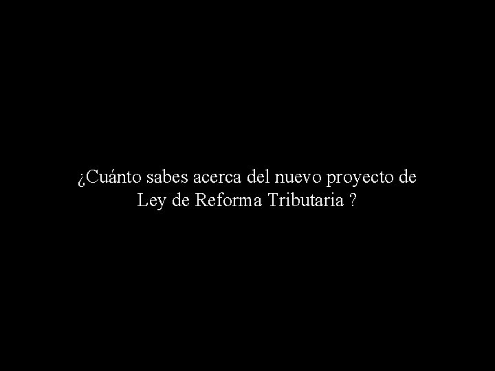 ¿Cuánto sabes acerca del nuevo proyecto de Ley de Reforma Tributaria ? 