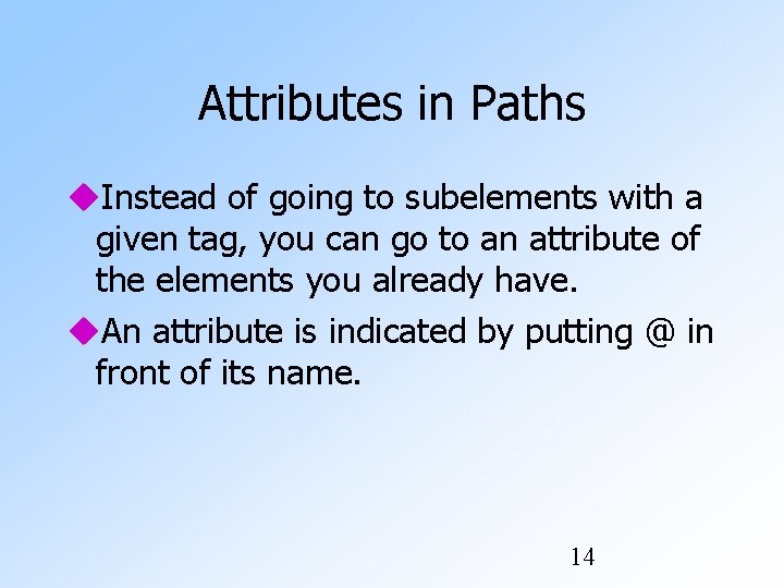 Attributes in Paths Instead of going to subelements with a given tag, you can Attributes in Paths Instead of going to subelements with a given tag, you can