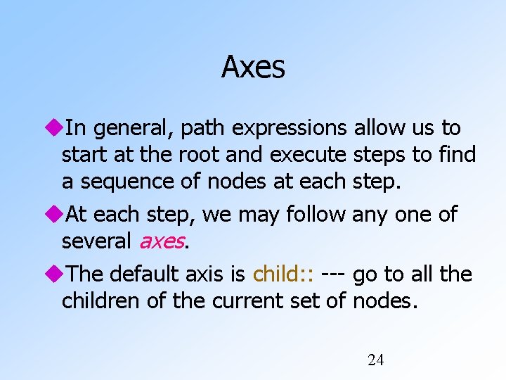 Axes In general, path expressions allow us to start at the root and execute Axes In general, path expressions allow us to start at the root and execute