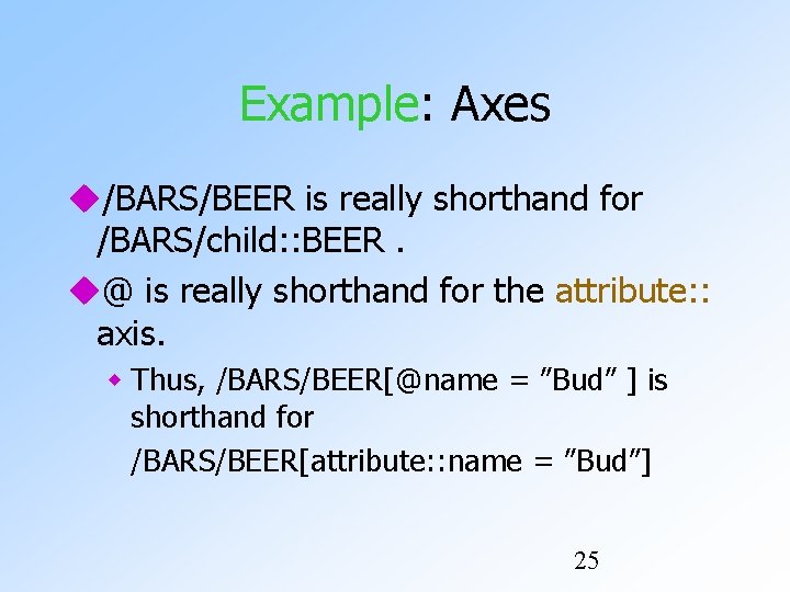 Example: Axes /BARS/BEER is really shorthand for /BARS/child: : BEER. @ is really shorthand Example: Axes /BARS/BEER is really shorthand for /BARS/child: : BEER. @ is really shorthand