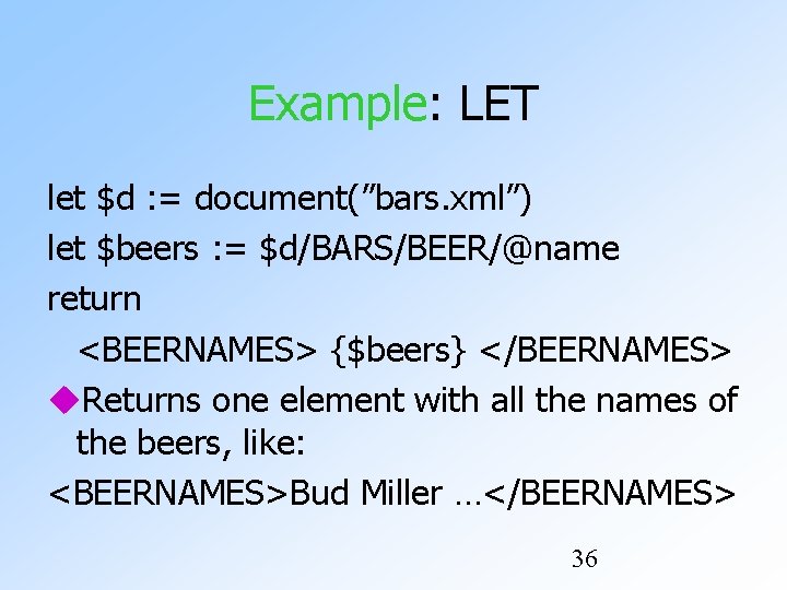 Example: LET let $d : = document(”bars. xml”) let $beers : = $d/BARS/BEER/@name return Example: LET let $d : = document(”bars. xml”) let $beers : = $d/BARS/BEER/@name return