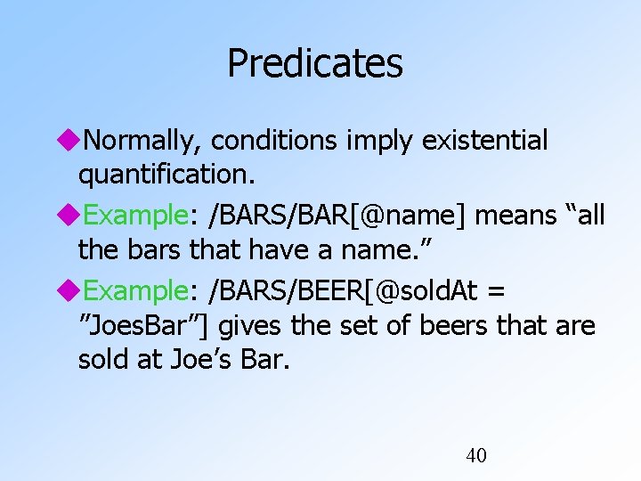 Predicates Normally, conditions imply existential quantification. Example: /BARS/BAR[@name] means “all the bars that have