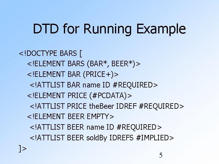 DTD for Running Example <!DOCTYPE BARS [ <!ELEMENT BARS (BAR*, BEER*)> <!ELEMENT BAR (PRICE+)> DTD for Running Example <!DOCTYPE BARS [ <!ELEMENT BARS (BAR*, BEER*)> <!ELEMENT BAR (PRICE+)>