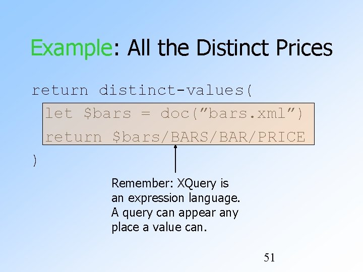 Example: All the Distinct Prices return distinct-values( let $bars = doc(”bars. xml”) return $bars/BARS/BAR/PRICE Example: All the Distinct Prices return distinct-values( let $bars = doc(”bars. xml”) return $bars/BARS/BAR/PRICE