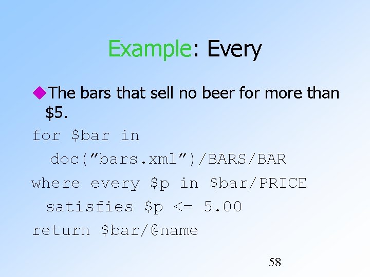 Example: Every The bars that sell no beer for more than $5. for $bar Example: Every The bars that sell no beer for more than $5. for $bar