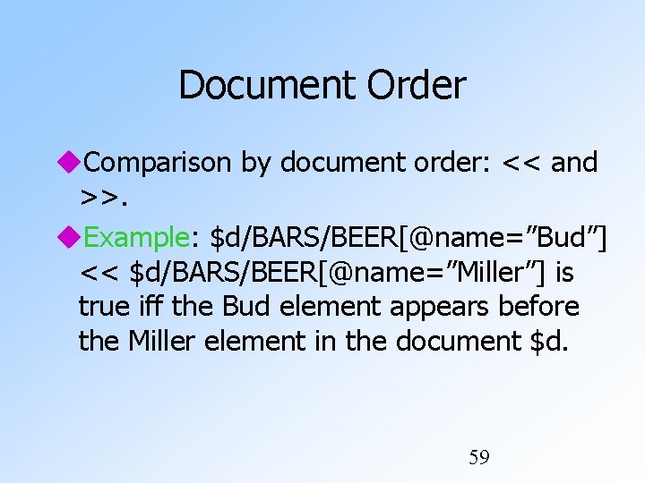Document Order Comparison by document order: << and >>. Example: $d/BARS/BEER[@name=”Bud”] << $d/BARS/BEER[@name=”Miller”] is