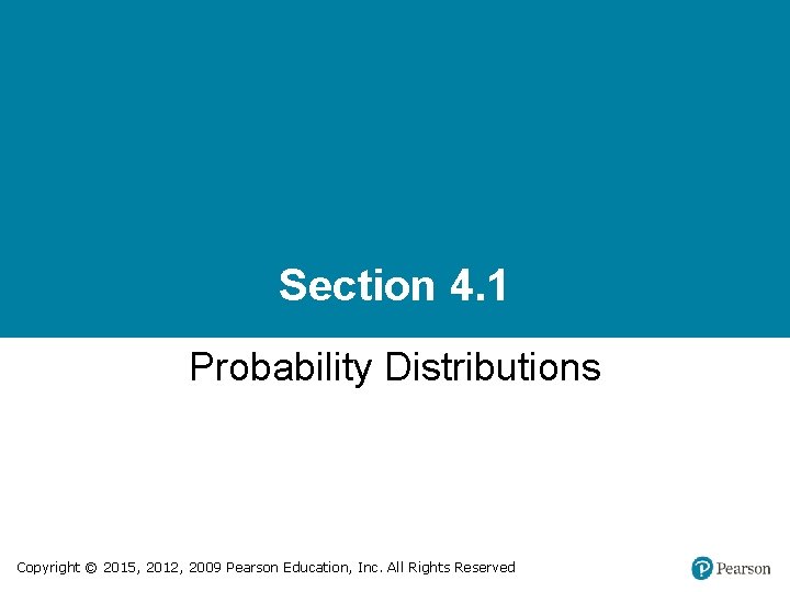 Section 4. 1 Probability Distributions Copyright © 2015, 2012, 2009 Pearson Education, Inc. All