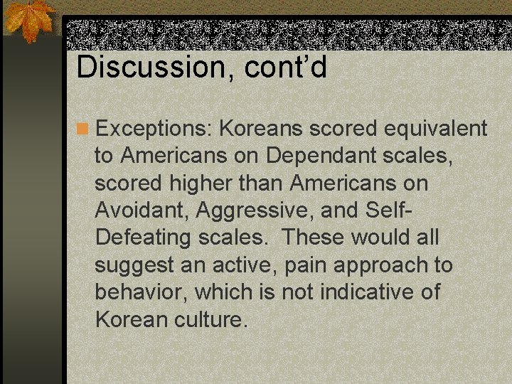 Discussion, cont’d n Exceptions: Koreans scored equivalent to Americans on Dependant scales, scored higher