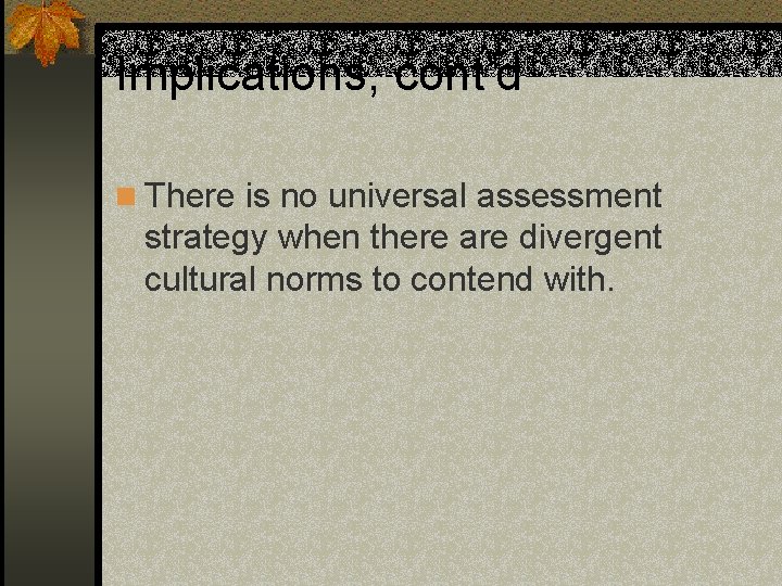 Implications, cont’d n There is no universal assessment strategy when there are divergent cultural