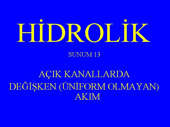 HİDROLİK SUNUM 13 AÇIK KANALLARDA DEĞİŞKEN (ÜNİFORM OLMAYAN) AKIM 