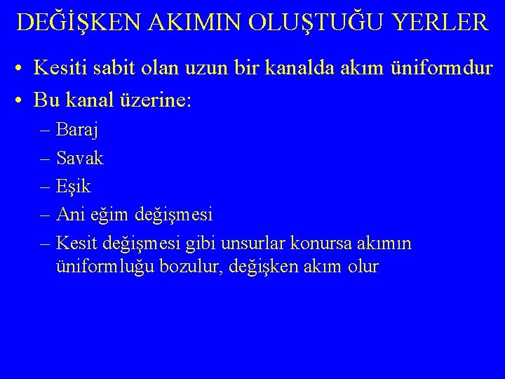 DEĞİŞKEN AKIMIN OLUŞTUĞU YERLER • Kesiti sabit olan uzun bir kanalda akım üniformdur •