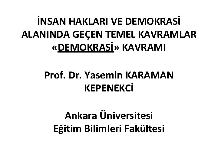 İNSAN HAKLARI VE DEMOKRASİ ALANINDA GEÇEN TEMEL KAVRAMLAR «DEMOKRASİ» KAVRAMI Prof. Dr. Yasemin KARAMAN