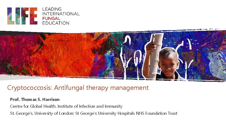 Cryptococcosis: Antifungal therapy management Prof. Thomas S. Harrison Centre for Global Health, Institute of