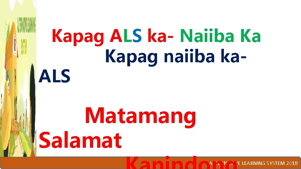 Kapag ALS ka- Naiiba Ka Kapag naiiba ka. ALS Matamang Salamat ALTERNATIVE LEARNING SYSTEM