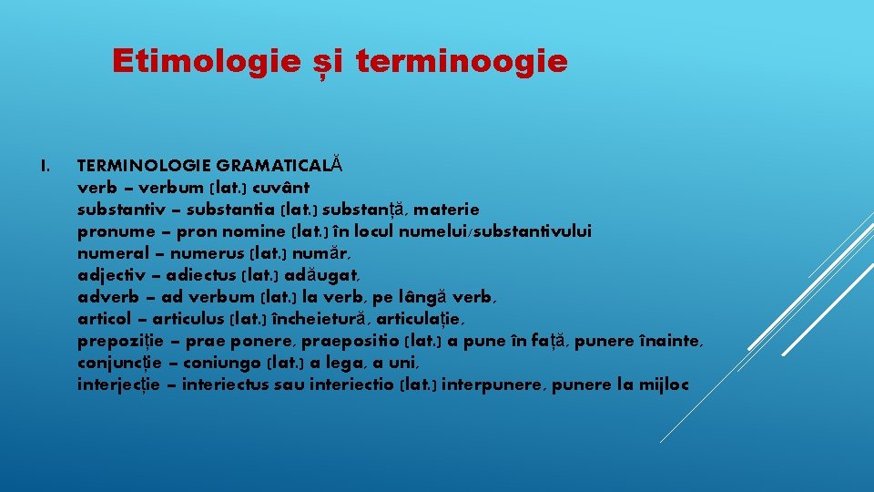 Etimologie și terminoogie I. TERMINOLOGIE GRAMATICALĂ verb – verbum (lat. ) cuvânt substantiv –