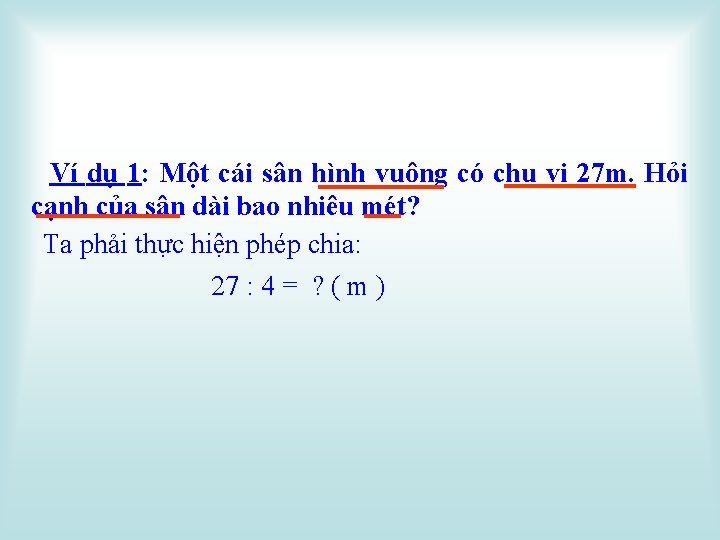 Ví dụ 1: Một cái sân hình vuông có chu vi 27 m. Hỏi