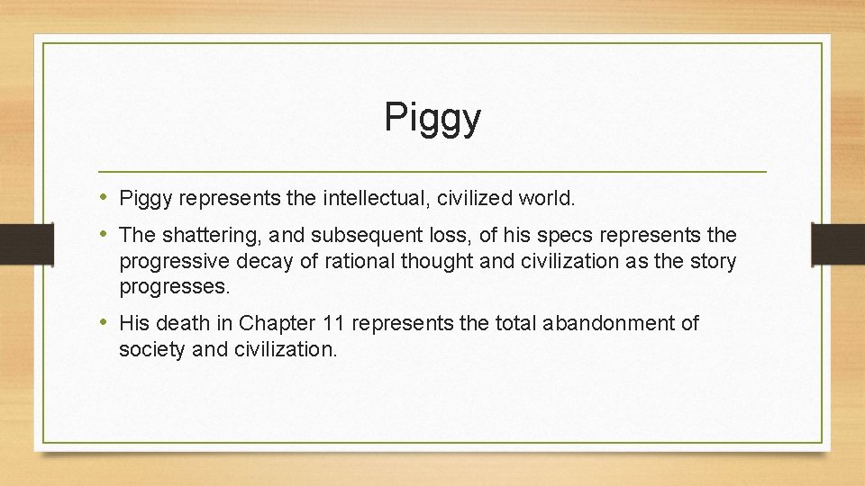 Piggy • Piggy represents the intellectual, civilized world. • The shattering, and subsequent loss,