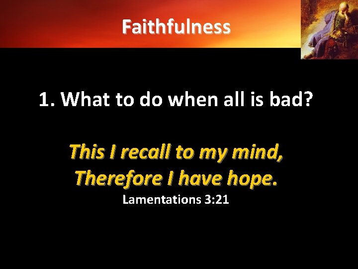 Faithfulness 1. What to do when all is bad? This I recall to my