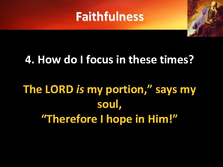Faithfulness 4. How do I focus in these times? The LORD is my portion,