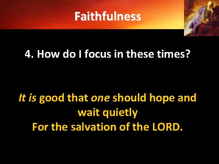 Faithfulness 4. How do I focus in these times? It is good that one